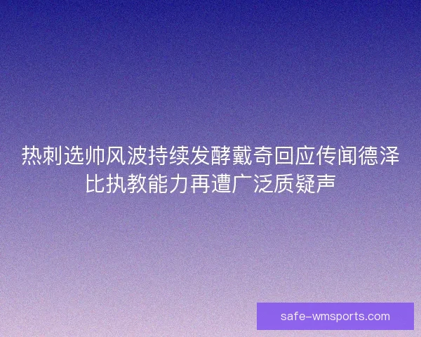 热刺选帅风波持续发酵戴奇回应传闻德泽比执教能力再遭广泛质疑声