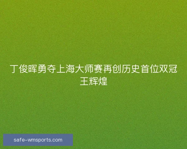 丁俊晖勇夺上海大师赛再创历史首位双冠王辉煌