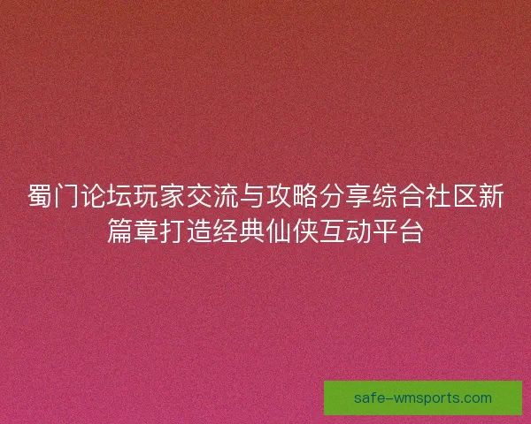 蜀门论坛玩家交流与攻略分享综合社区新篇章打造经典仙侠互动平台 蜀门论坛玩家交流与攻略分享综合社区新篇章打造经典仙侠互动平台