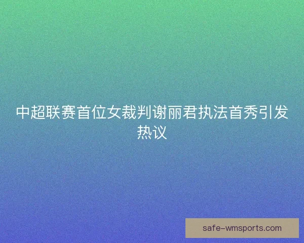 中超联赛首位女裁判谢丽君执法首秀引发热议